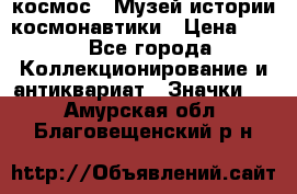 1.1) космос : Музей истории космонавтики › Цена ­ 49 - Все города Коллекционирование и антиквариат » Значки   . Амурская обл.,Благовещенский р-н